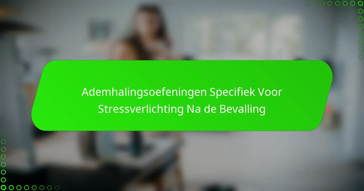 Ademhalingsoefeningen Specifiek Voor Stressverlichting Na de Bevalling