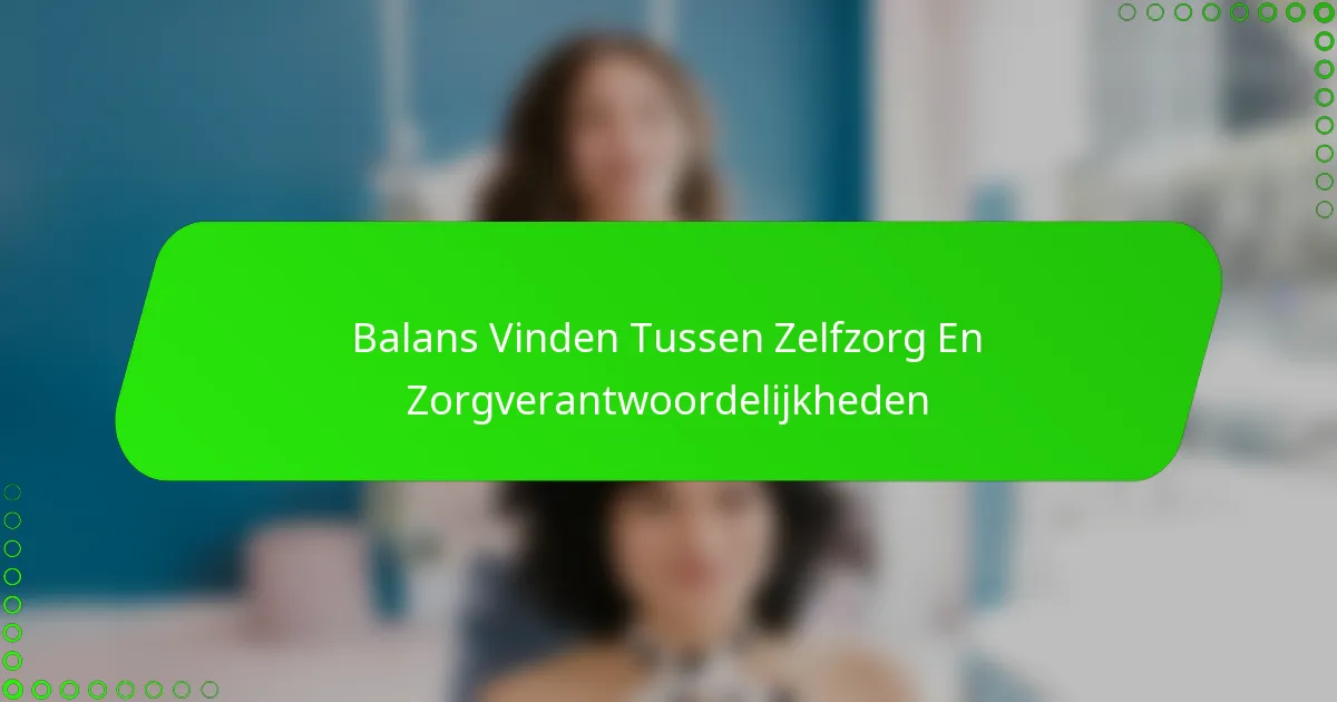 Balans Vinden Tussen Zelfzorg En Zorgverantwoordelijkheden