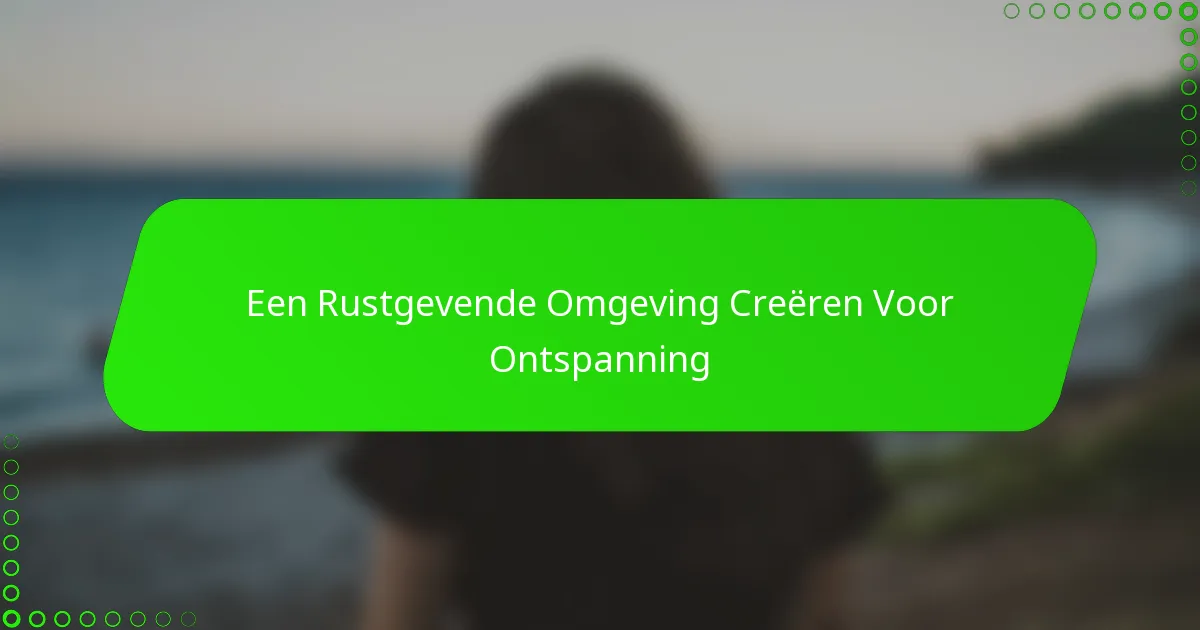 Een Rustgevende Omgeving Creëren Voor Ontspanning