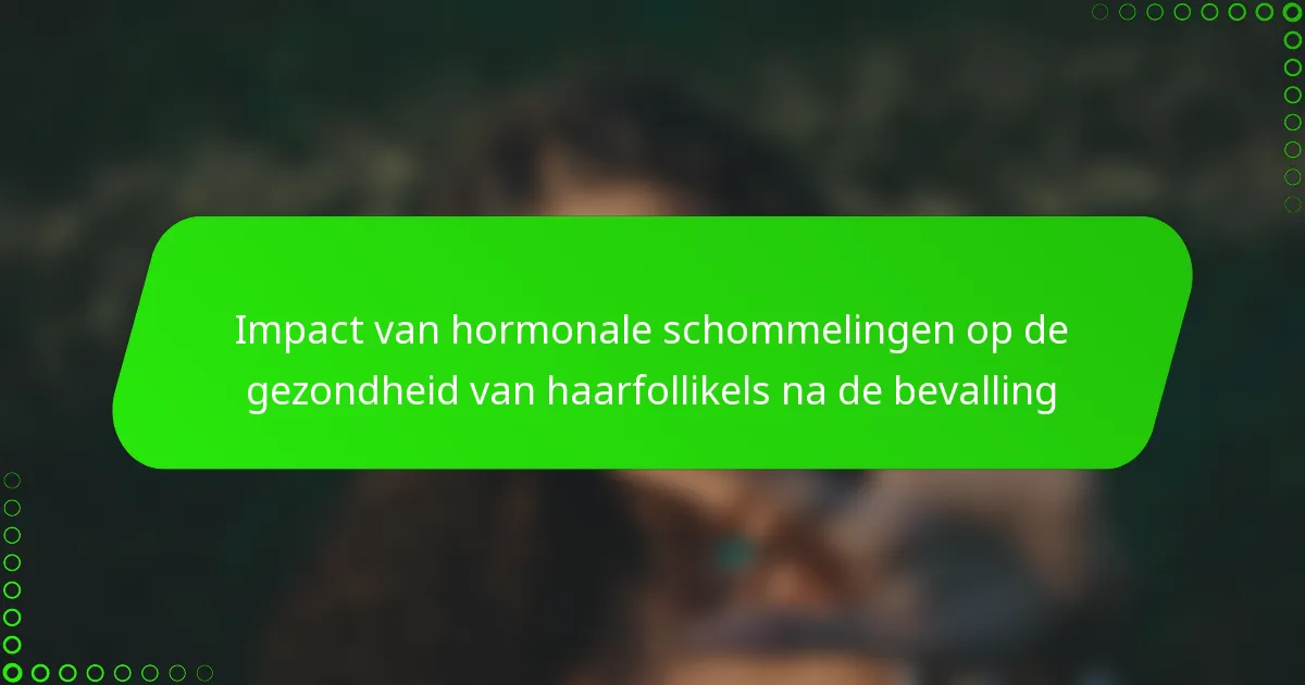Impact van hormonale schommelingen op de gezondheid van haarfollikels na de bevalling