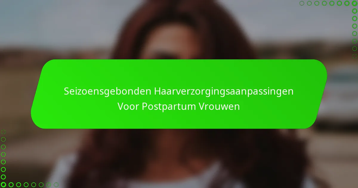 Seizoensgebonden Haarverzorgingsaanpassingen Voor Postpartum Vrouwen
