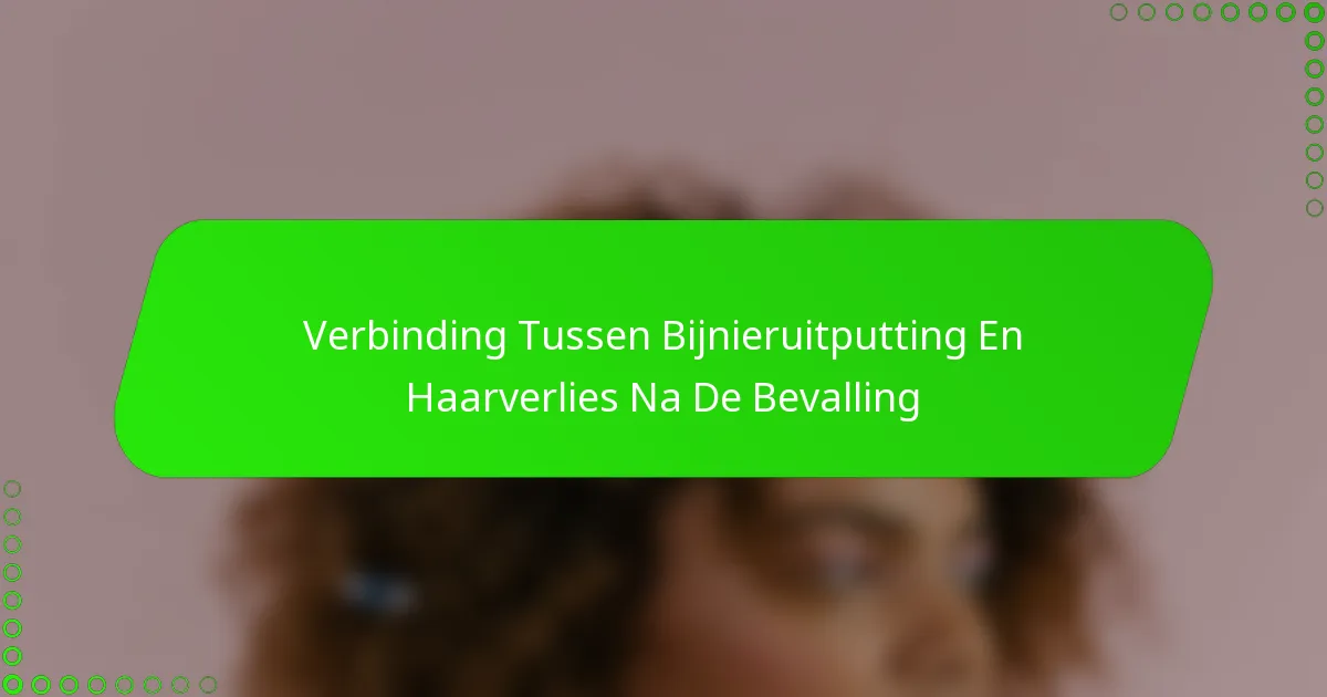 Verbinding Tussen Bijnieruitputting En Haarverlies Na De Bevalling