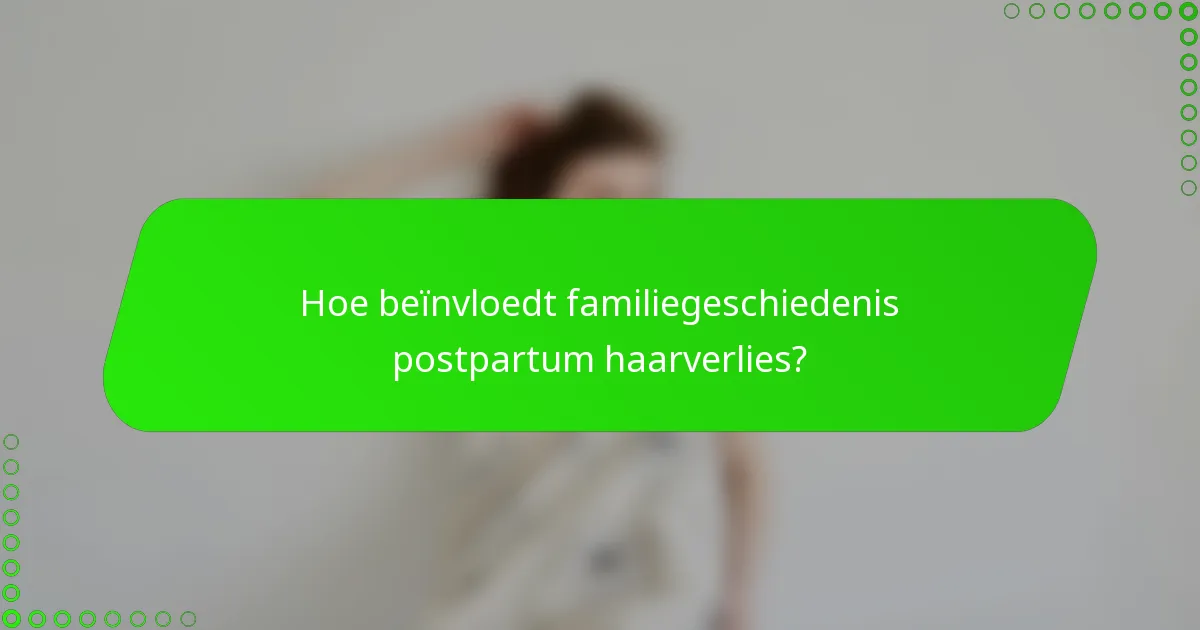 Hoe beïnvloedt familiegeschiedenis postpartum haarverlies?