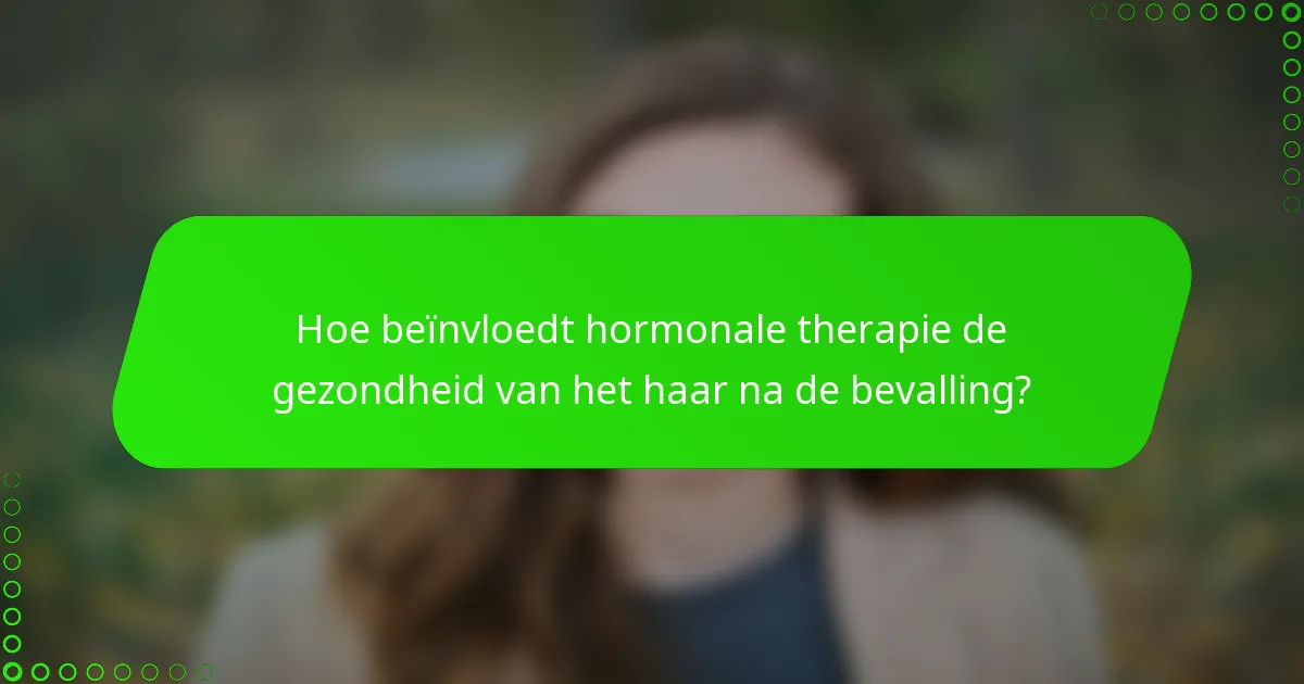 Hoe beïnvloedt hormonale therapie de gezondheid van het haar na de bevalling?