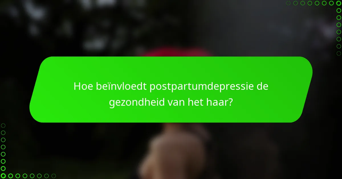 Hoe beïnvloedt postpartumdepressie de gezondheid van het haar?