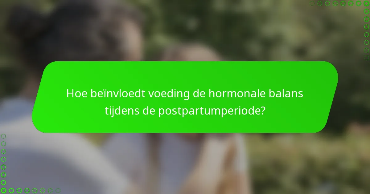 Hoe beïnvloedt voeding de hormonale balans tijdens de postpartumperiode?