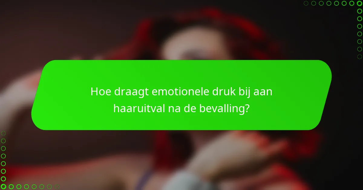 Hoe draagt emotionele druk bij aan haaruitval na de bevalling?