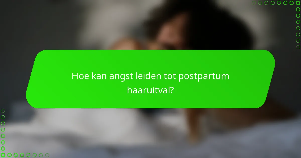 Hoe kan angst leiden tot postpartum haaruitval?