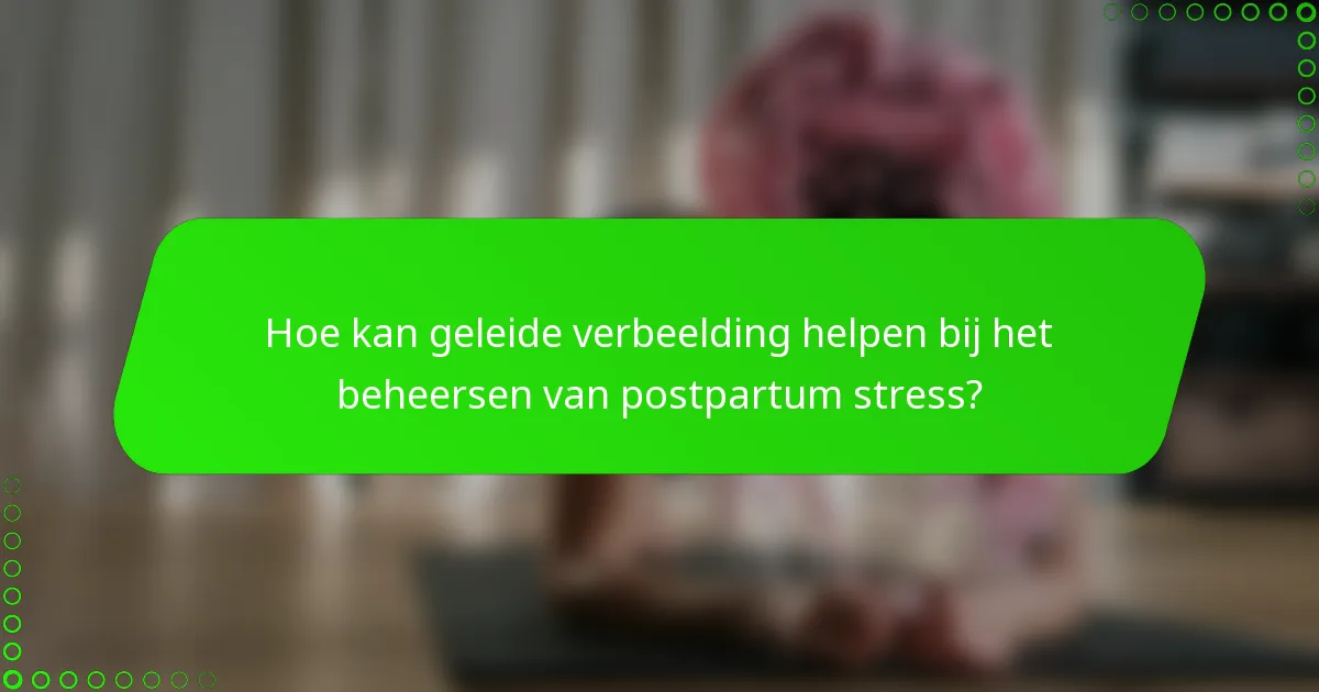 Hoe kan geleide verbeelding helpen bij het beheersen van postpartum stress?