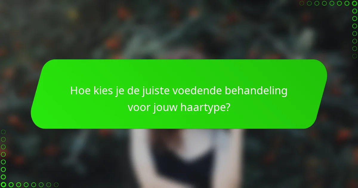 Hoe kies je de juiste voedende behandeling voor jouw haartype?