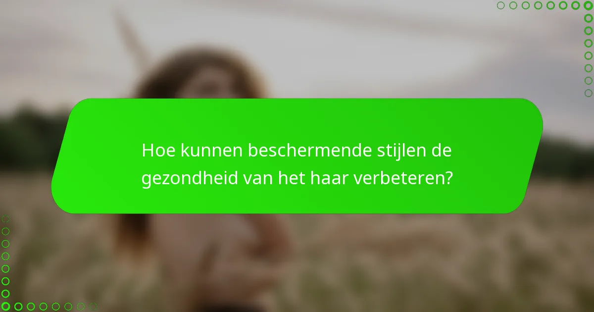 Hoe kunnen beschermende stijlen de gezondheid van het haar verbeteren?