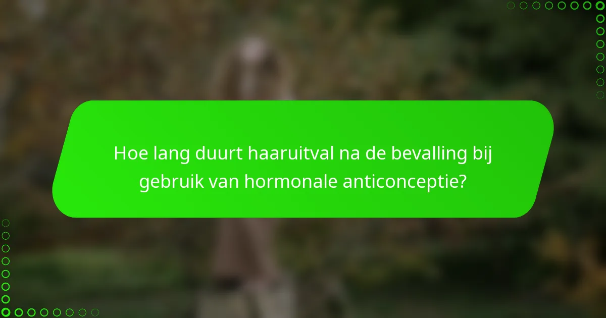 Hoe lang duurt haaruitval na de bevalling bij gebruik van hormonale anticonceptie?