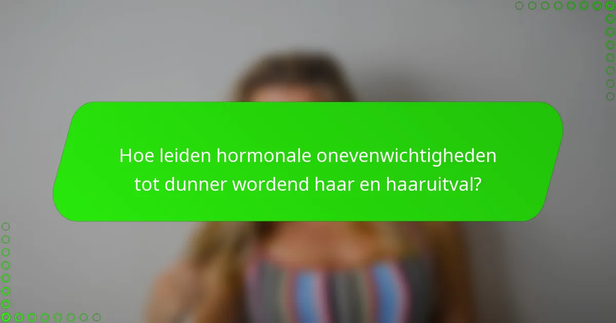 Hoe leiden hormonale onevenwichtigheden tot dunner wordend haar en haaruitval?