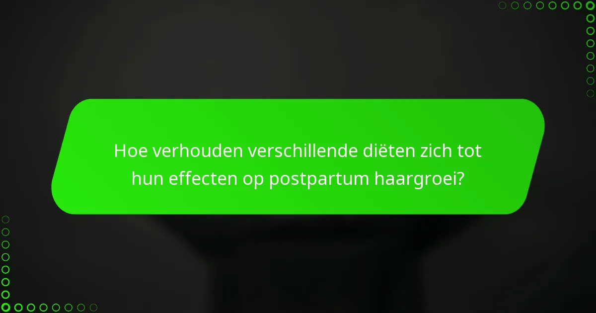 Hoe verhouden verschillende diëten zich tot hun effecten op postpartum haargroei?