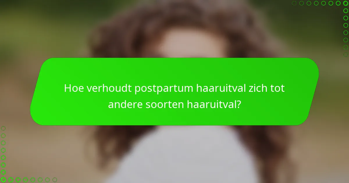 Hoe verhoudt postpartum haaruitval zich tot andere soorten haaruitval?
