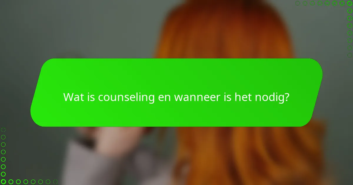 Wat is counseling en wanneer is het nodig?