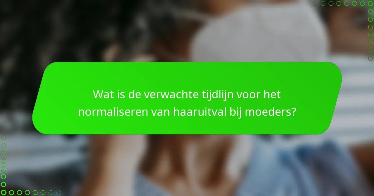 Wat is de verwachte tijdlijn voor het normaliseren van haaruitval bij moeders?