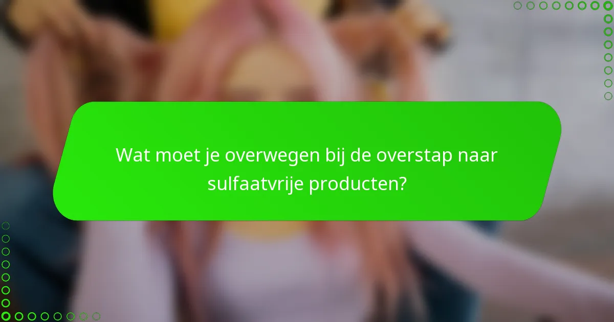 Wat moet je overwegen bij de overstap naar sulfaatvrije producten?
