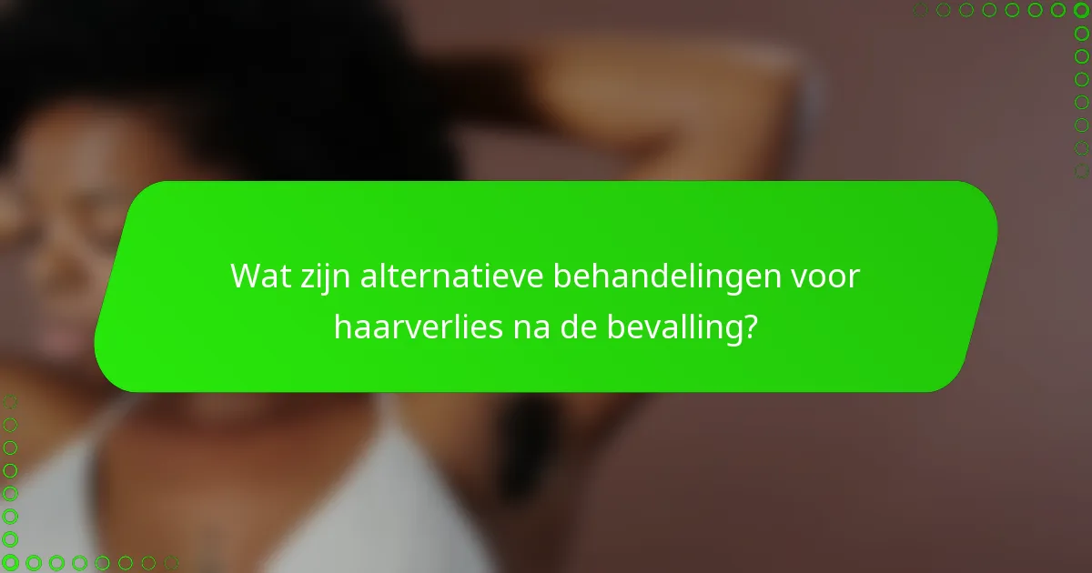 Wat zijn alternatieve behandelingen voor haarverlies na de bevalling?