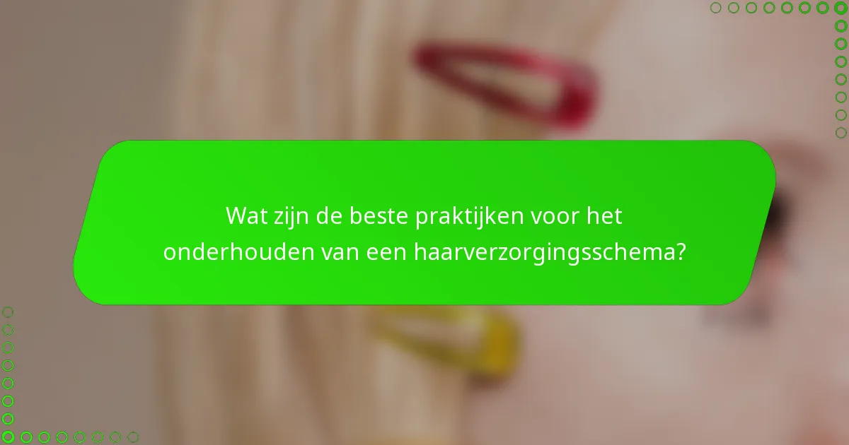 Wat zijn de beste praktijken voor het onderhouden van een haarverzorgingsschema?
