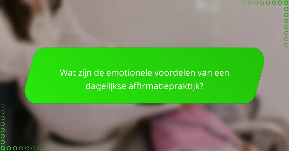 Wat zijn de emotionele voordelen van een dagelijkse affirmatiepraktijk?