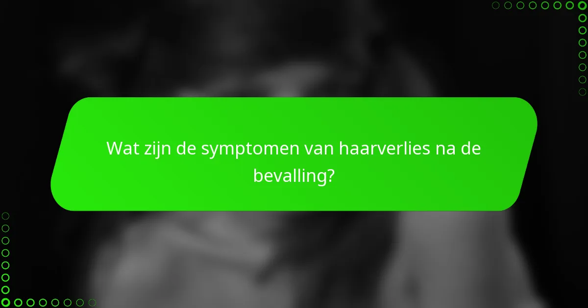 Wat zijn de symptomen van haarverlies na de bevalling?
