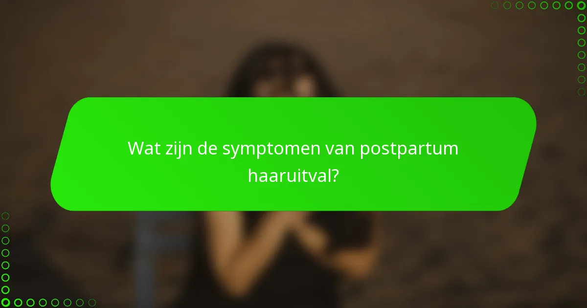 Wat zijn de symptomen van postpartum haaruitval?