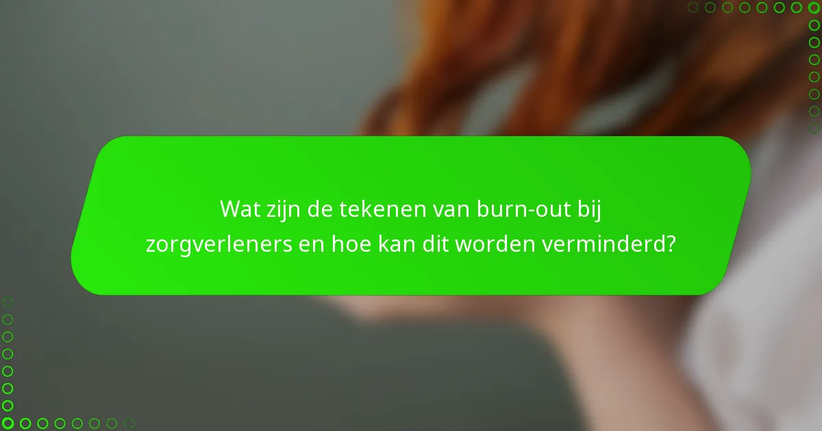 Wat zijn de tekenen van burn-out bij zorgverleners en hoe kan dit worden verminderd?
