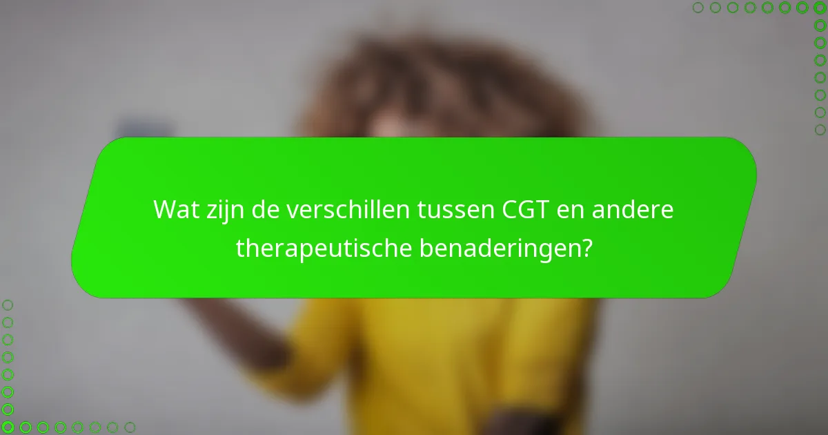 Wat zijn de verschillen tussen CGT en andere therapeutische benaderingen?