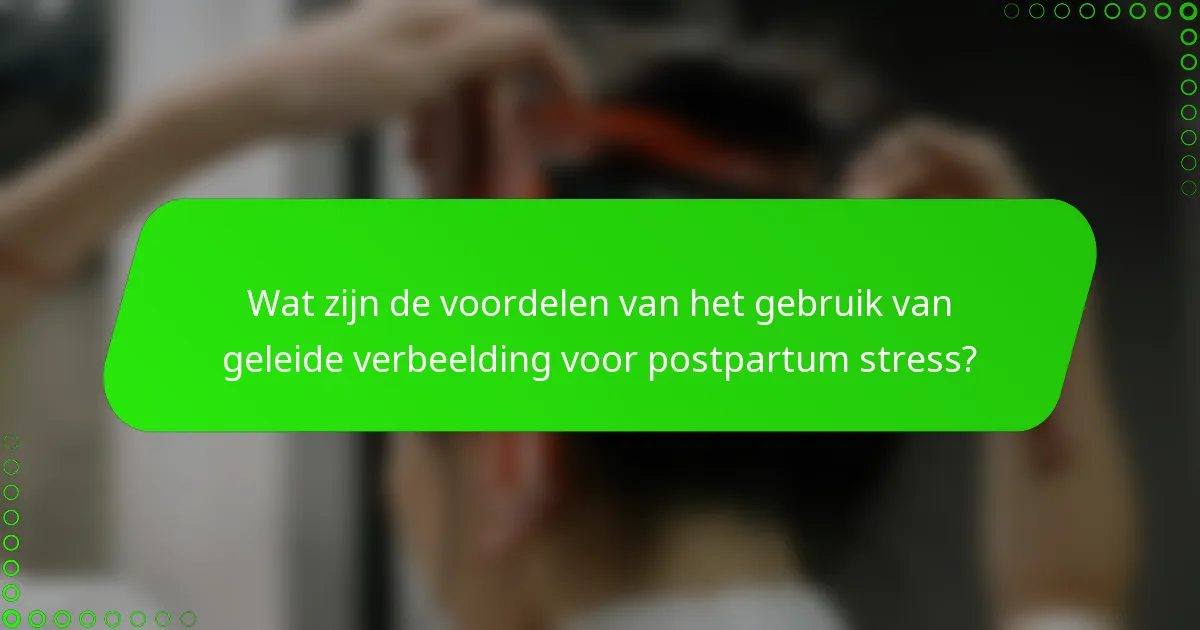 Wat zijn de voordelen van het gebruik van geleide verbeelding voor postpartum stress?