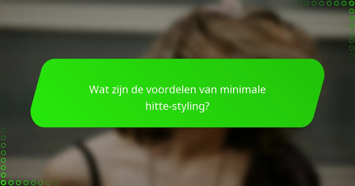 Wat zijn de voordelen van minimale hitte-styling?