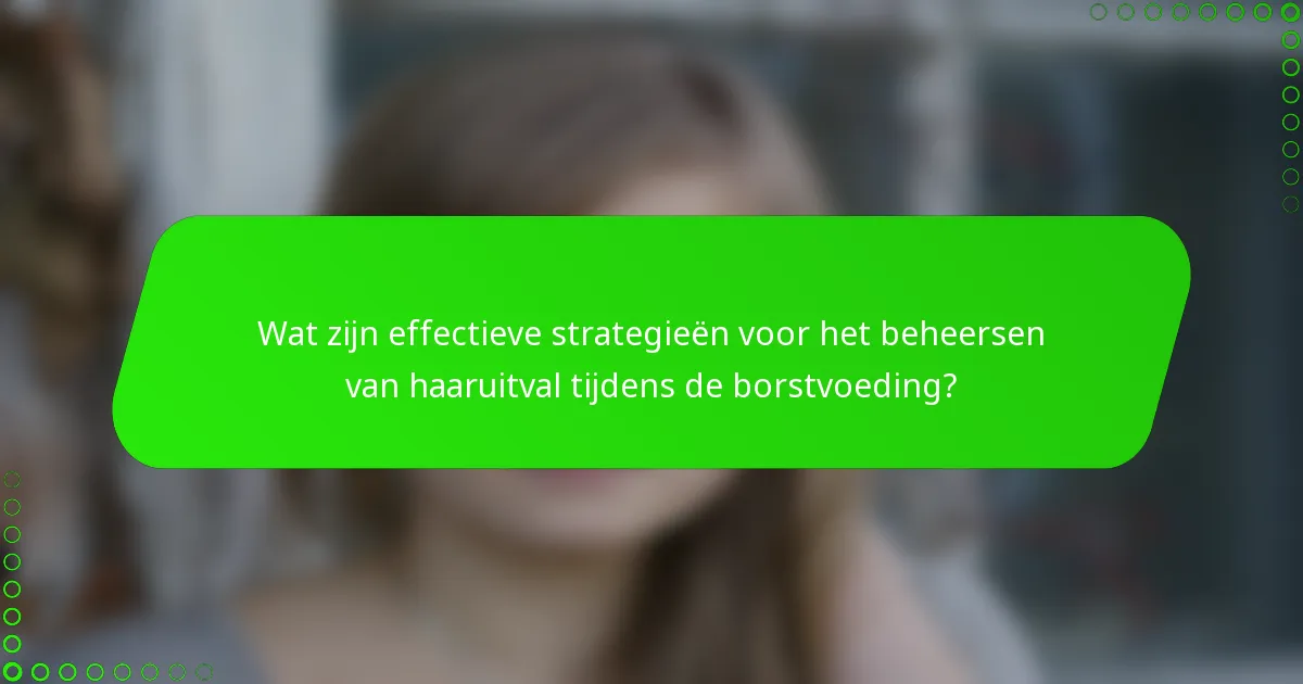 Wat zijn effectieve strategieën voor het beheersen van haaruitval tijdens de borstvoeding?