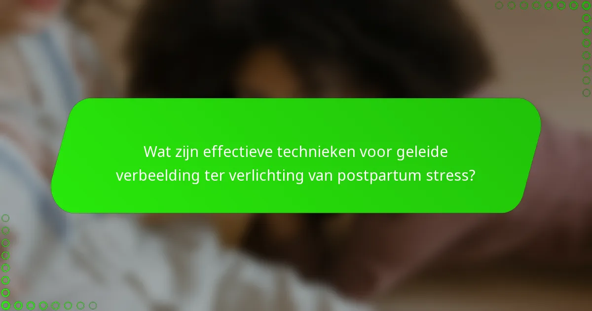 Wat zijn effectieve technieken voor geleide verbeelding ter verlichting van postpartum stress?