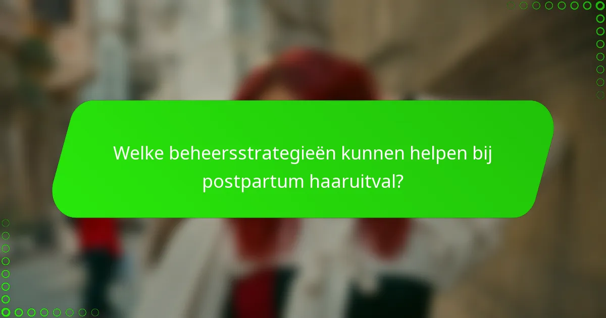 Welke beheersstrategieën kunnen helpen bij postpartum haaruitval?