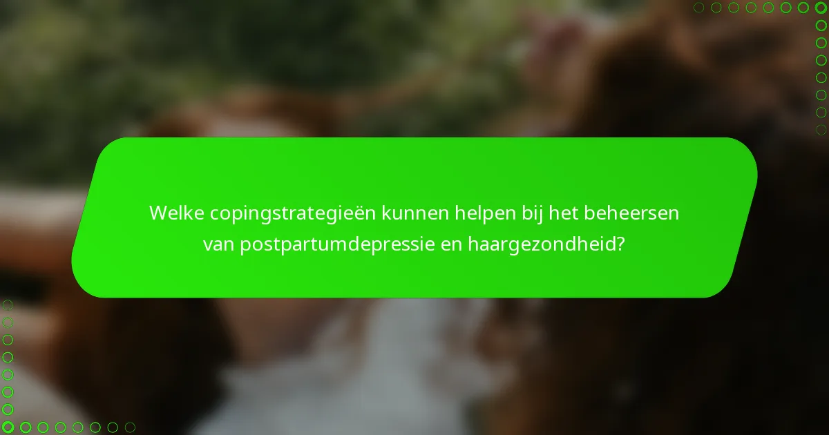 Welke copingstrategieën kunnen helpen bij het beheersen van postpartumdepressie en haargezondheid?