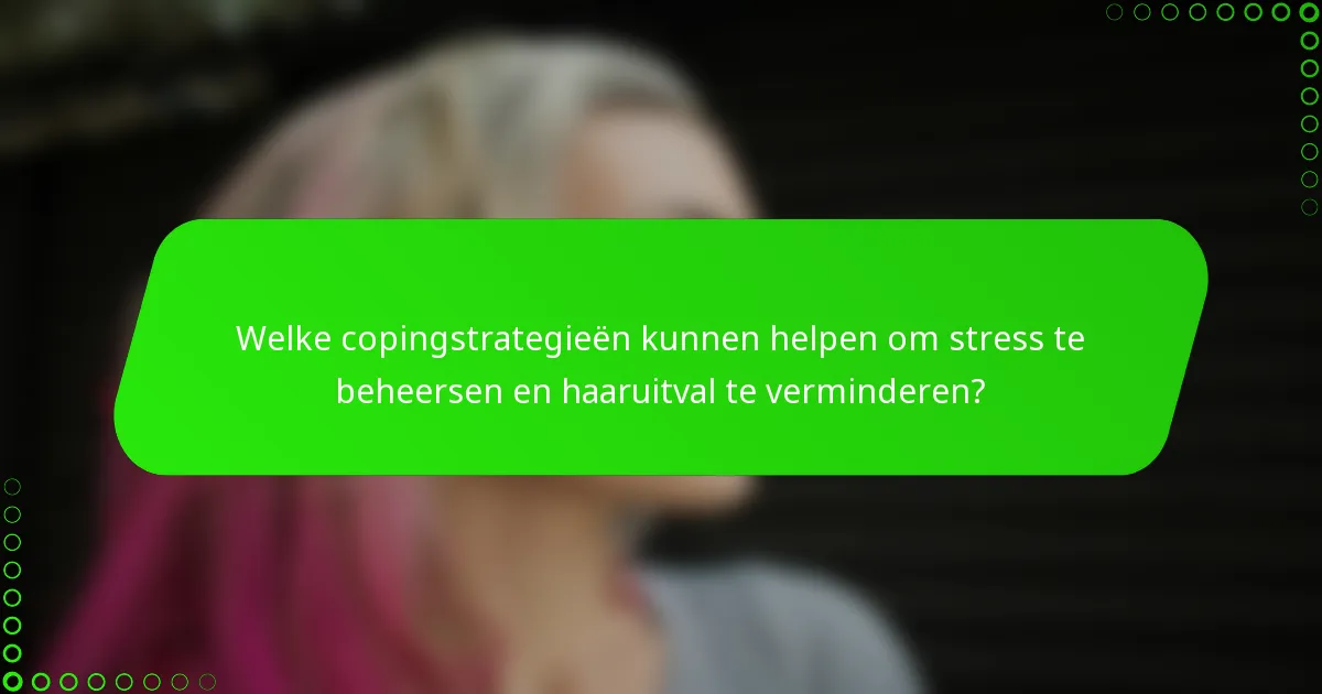 Welke copingstrategieën kunnen helpen om stress te beheersen en haaruitval te verminderen?