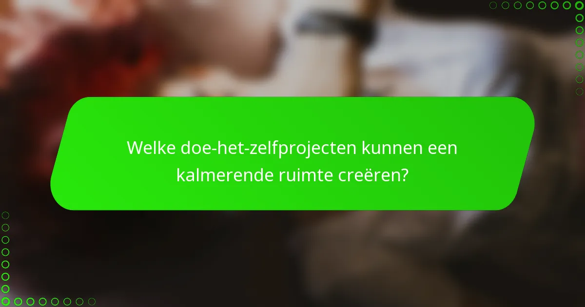 Welke doe-het-zelfprojecten kunnen een kalmerende ruimte creëren?