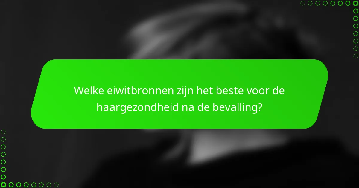 Welke eiwitbronnen zijn het beste voor de haargezondheid na de bevalling?