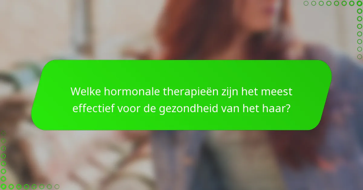Welke hormonale therapieën zijn het meest effectief voor de gezondheid van het haar?