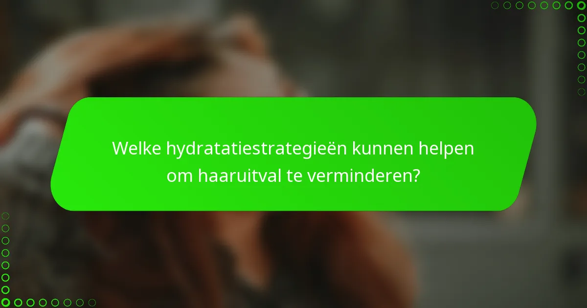 Welke hydratatiestrategieën kunnen helpen om haaruitval te verminderen?