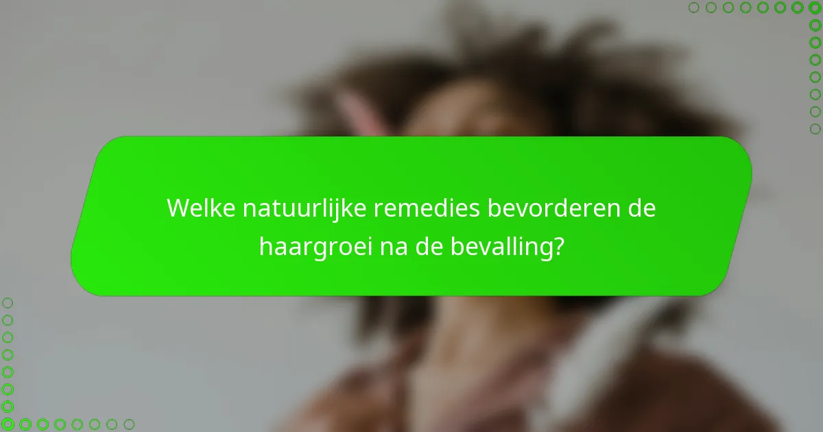 Welke natuurlijke remedies bevorderen de haargroei na de bevalling?