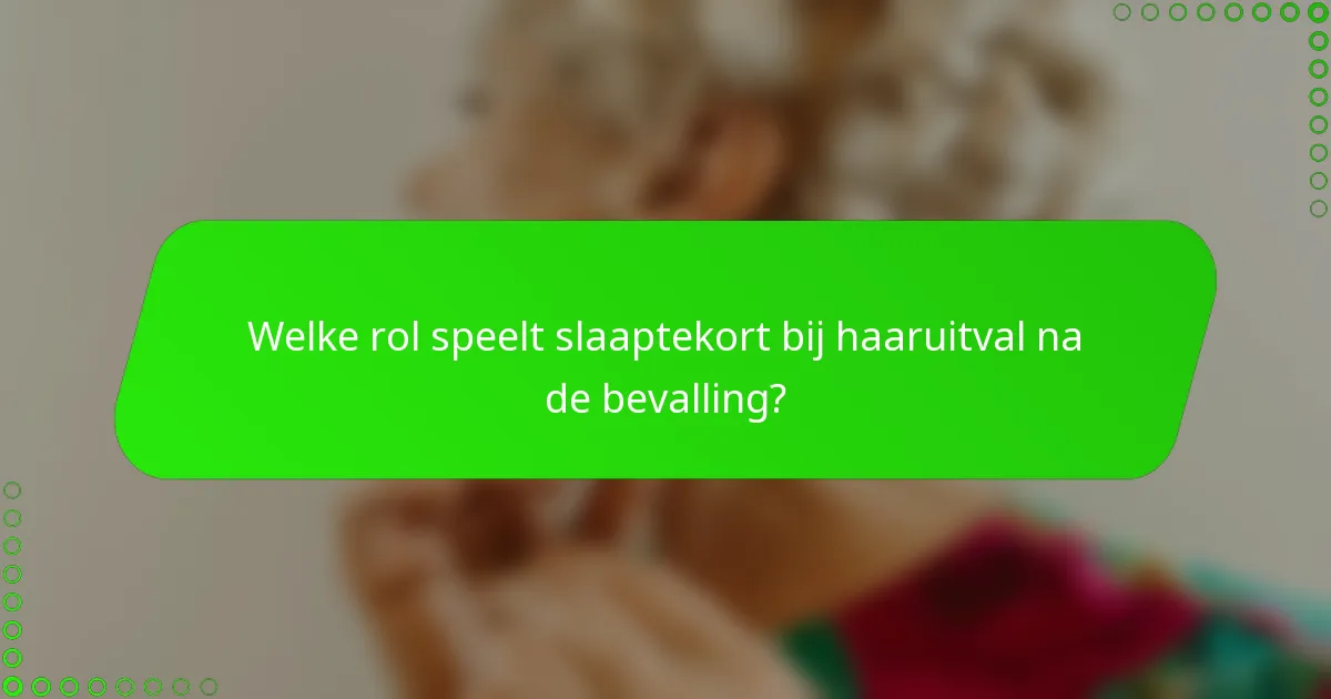 Welke rol speelt slaaptekort bij haaruitval na de bevalling?