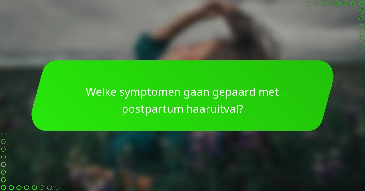 Welke symptomen gaan gepaard met postpartum haaruitval?