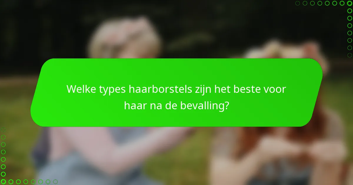 Welke types haarborstels zijn het beste voor haar na de bevalling?