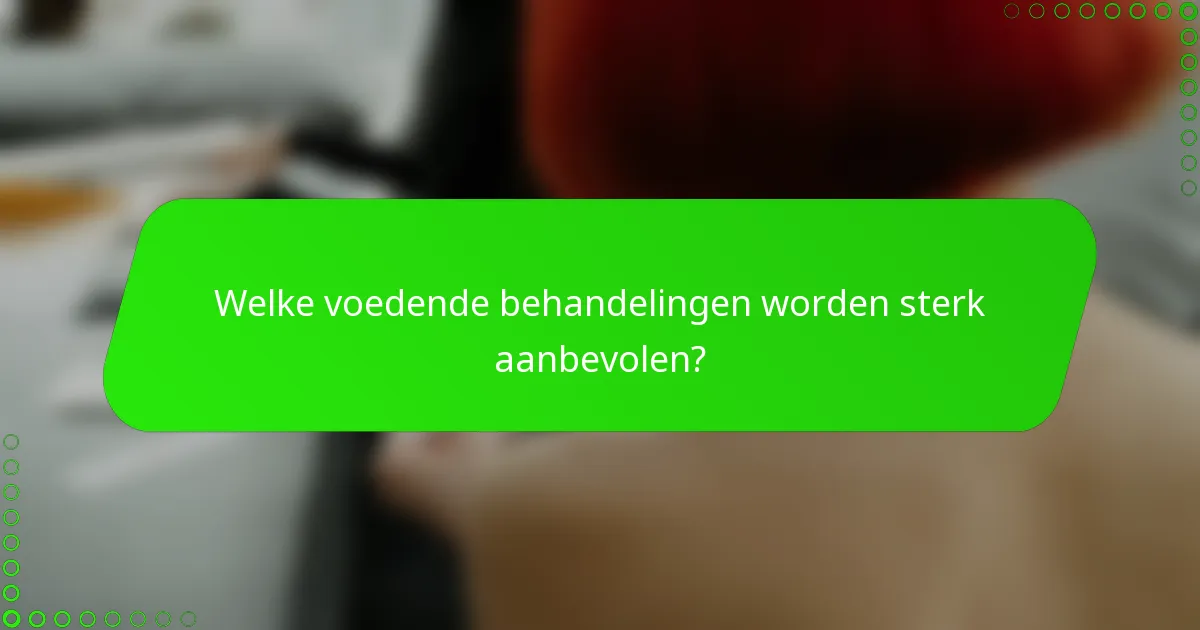 Welke voedende behandelingen worden sterk aanbevolen?